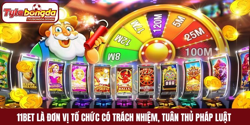 11Bet là đơn vị tổ chức có trách nhiệm và tuân thủ pháp luật
