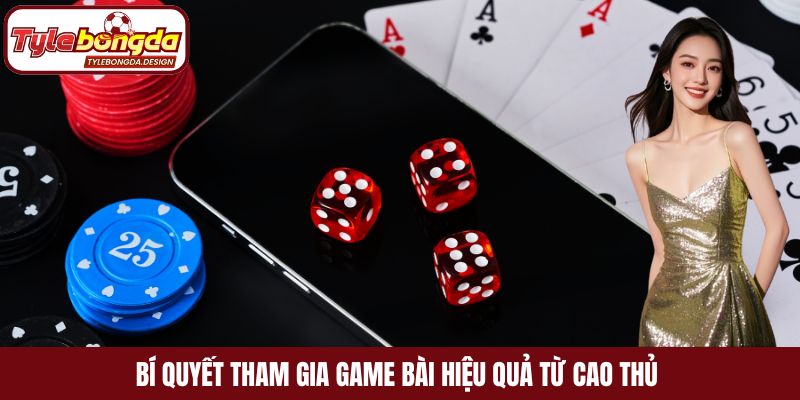 Bí quyết tham gia game bài hiệu quả từ cao thủ