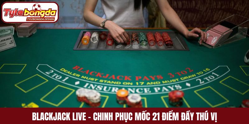 Blackjack Live - Chinh phục mốc 21 điểm đầy thú vị