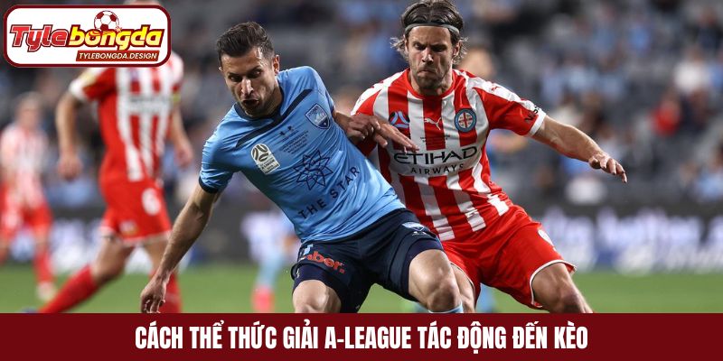 Cách thể thức giải A-League tác động đến kèo