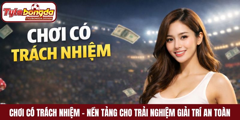 Chơi có trách nhiệm – Nền tảng cho trải nghiệm giải trí an toàn