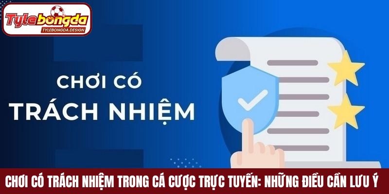 Chơi có trách nhiệm trong cá cược trực tuyến: Những điều cần lưu ý