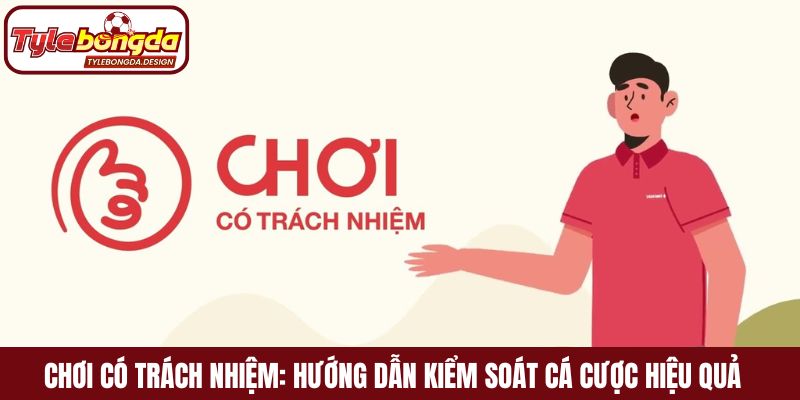 Chơi có trách nhiệm: Hướng dẫn kiểm soát cá cược hiệu quả