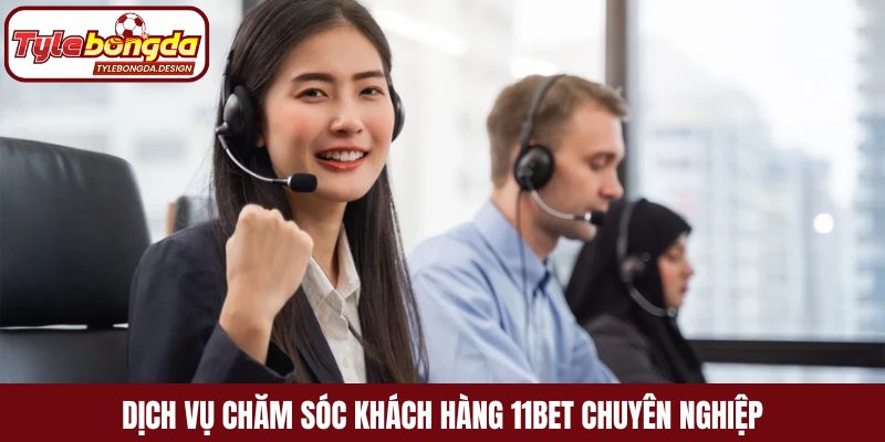 Dịch vụ chăm sóc khách hàng 11Bet chuyên nghiệp