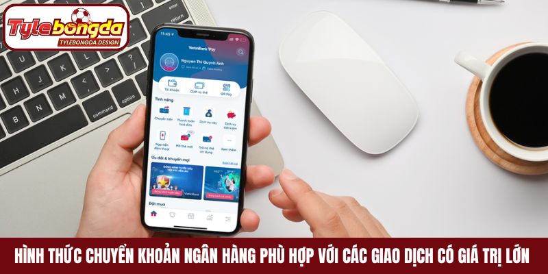 Hình thức chuyển khoản ngân hàng phù hợp với các giao dịch có giá trị lớn