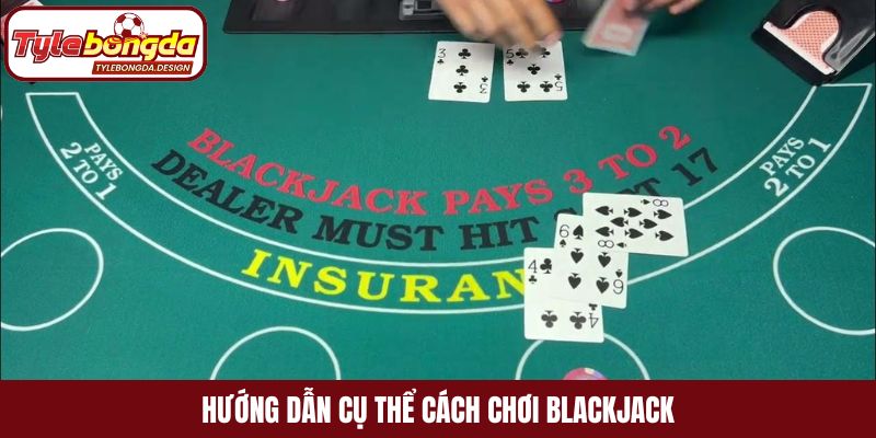 Hướng dẫn cụ thể cách chơi Blackjack
