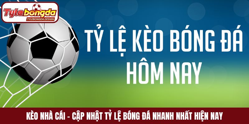 Kèo nhà cái - Cập nhật tỷ lệ bóng đá nhanh nhất hiện nay