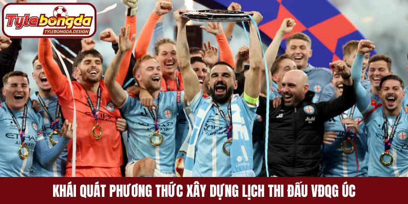 Khái quát phương thức xây dựng lịch thi đấu VĐQG Úc