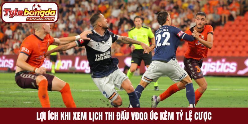 Lợi ích khi xem lịch thi đấu VĐQG Úc kèm tỷ lệ cược
