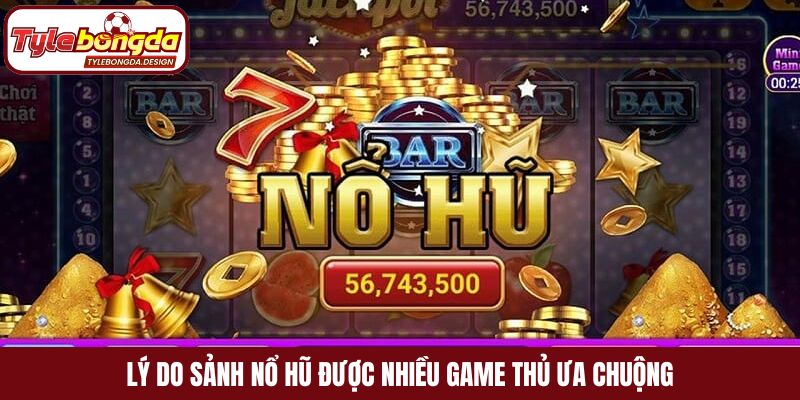 Lý do sảnh nổ hũ được nhiều game thủ ưa chuộng