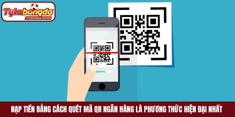 Nạp tiền bằng cách quét mã QR ngân hàng là phương thức hiện đại nhất