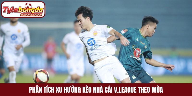 Phân tích xu hướng kèo nhà cái V.League theo mùa