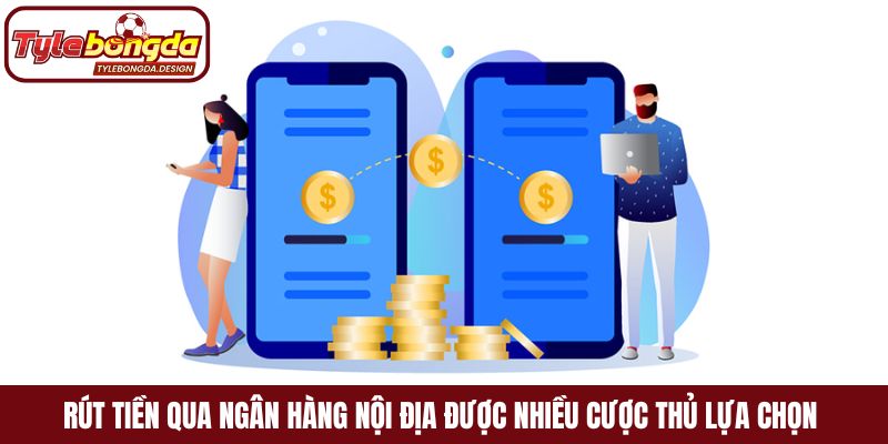Rút tiền qua ngân hàng nội địa được nhiều cược thủ lựa chọn