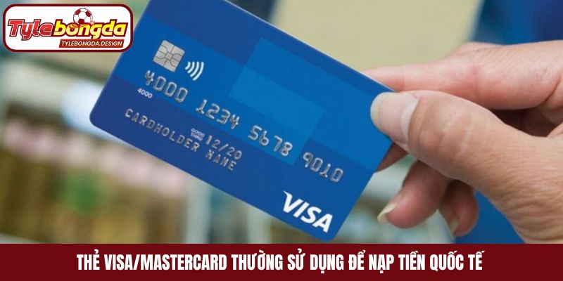 Thẻ Visa/Mastercard thường sử dụng để nạp tiền quốc tế
