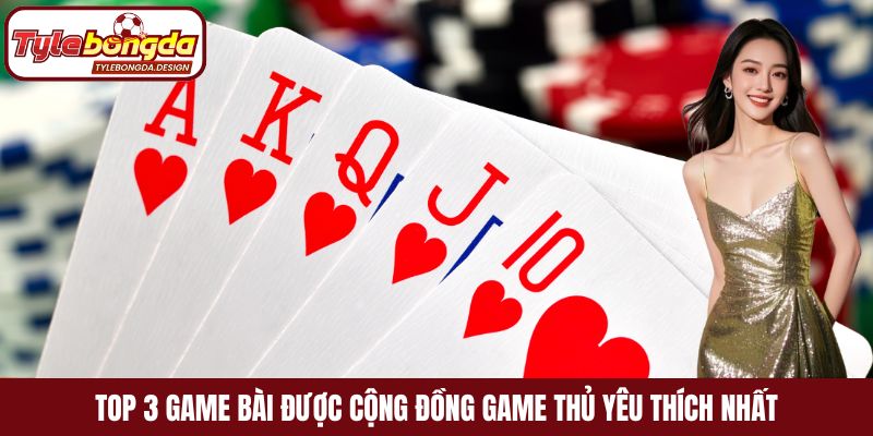 Top 3 game bài được cộng đồng game thủ yêu thích nhất