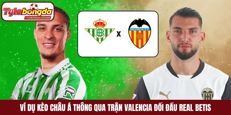 Ví dụ kèo Châu Á thông qua trận Valencia đối đầu Real Betis