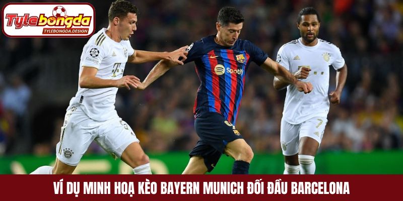 Ví dụ minh hoạ kèo Bayern Munich đối đầu Barcelona