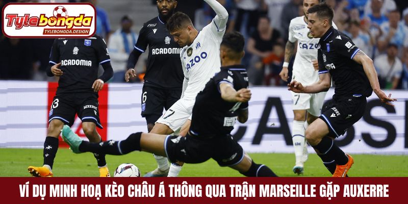 Ví dụ minh hoạ kèo Châu Á thông qua trận Marseille gặp Auxerre