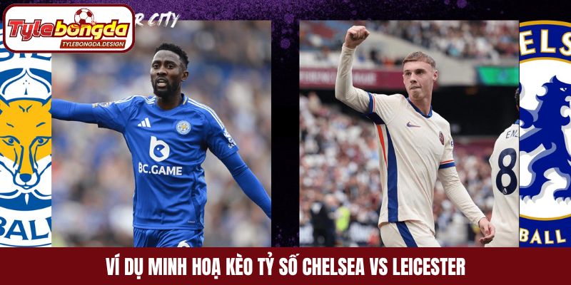 Ví dụ minh hoạ kèo tỷ số Chelsea vs Leicester