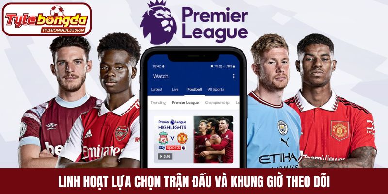 Linh hoạt lựa chọn trận đấu và khung giờ theo dõi